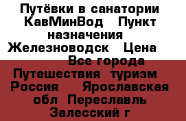 Путёвки в санатории КавМинВод › Пункт назначения ­ Железноводск › Цена ­ 2 000 - Все города Путешествия, туризм » Россия   . Ярославская обл.,Переславль-Залесский г.